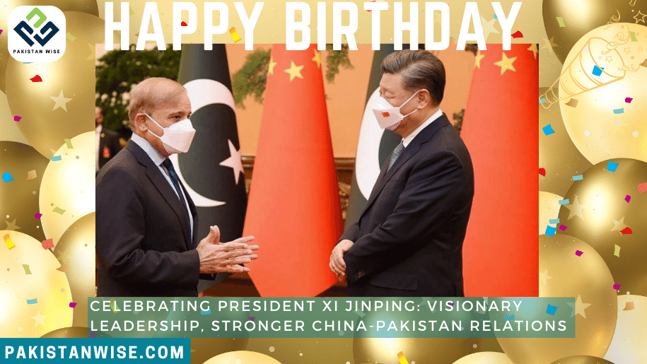 Celebrating President Xi Jinping Visionary Leadership, Stronger China-Pakistan Relations