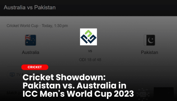 Cricket Showdown: Pakistan vs. Australia in ICC Men's World Cup 2023